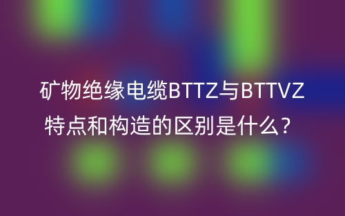礦物絕緣電纜BTTZ與BTTVZ特點和構(gòu)造的區(qū)別是什么？(圖1)