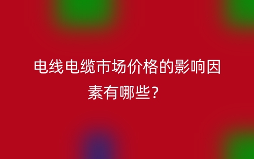 電線電纜市場價格的影響因素有哪些？(圖1)