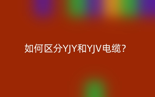 如何區(qū)分YJY和YJV電纜？(圖1)