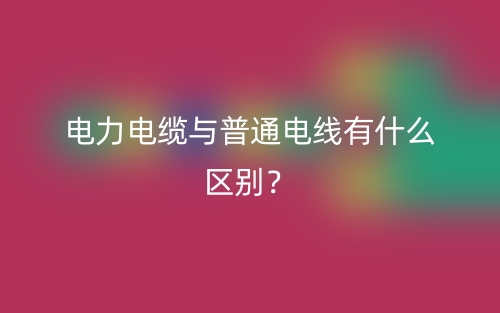 電力電纜與普通電線有什么區(qū)別？(圖1)