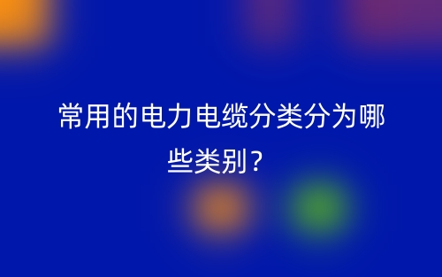 常用的電力電纜分類分為哪些類別？(圖1)