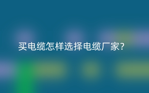 買電纜怎樣選擇電纜廠家？(圖1)