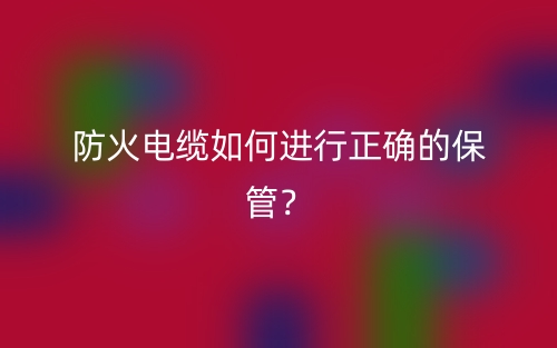 防火電纜如何進行正確的保管？(圖1)