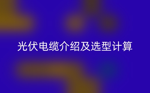 光伏電纜介紹及選型計(jì)算(圖1)