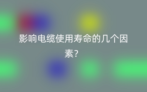 影響電纜使用壽命的幾個因素？(圖1)