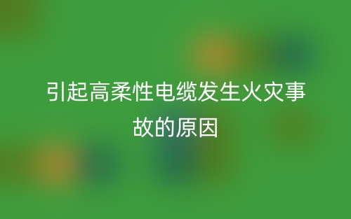 引起高柔性電纜發(fā)生火災事故的原因(圖1)