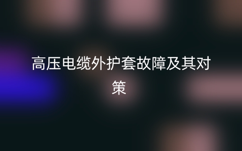 高壓電纜外護(hù)套故障及其對(duì)策(圖1)