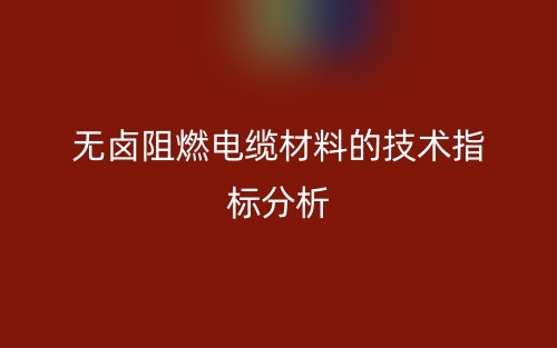 無鹵阻燃電纜材料的技術(shù)指標(biāo)分析(圖1)