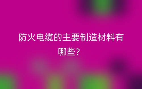 防火電纜的主要制造材料有哪些？(圖1)