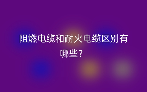 阻燃電纜和耐火電纜區(qū)別有哪些？(圖1)