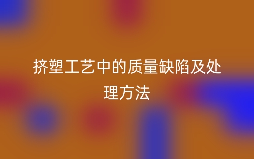 擠塑工藝中的質(zhì)量缺陷及處理方法(圖1)