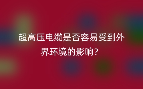 超高壓電纜是否容易受到外界環(huán)境的影響？(圖1)
