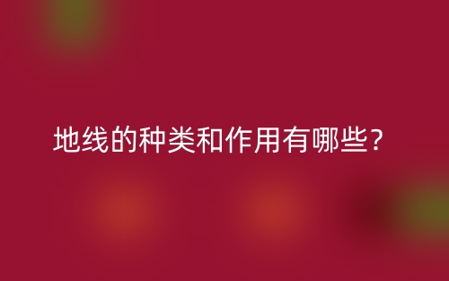 地線(xiàn)的種類(lèi)和作用有哪些？(圖1)