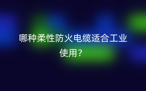 哪種柔性防火電纜適合工業(yè)使用？(圖1)