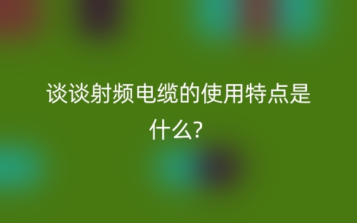 射頻電纜的使用特點(diǎn)是什么?(圖1)