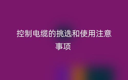 控制電纜的挑選和使用注意事項(圖1)