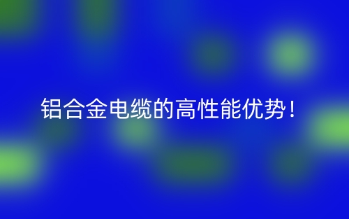 鋁合金電纜的高性能優(yōu)勢！(圖1)