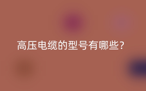 高壓電纜的型號有哪些？(圖1)