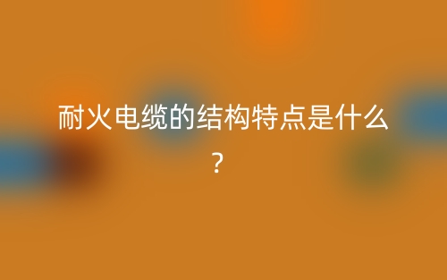 耐火電纜的結(jié)構(gòu)特點(diǎn)是什么？(圖1)