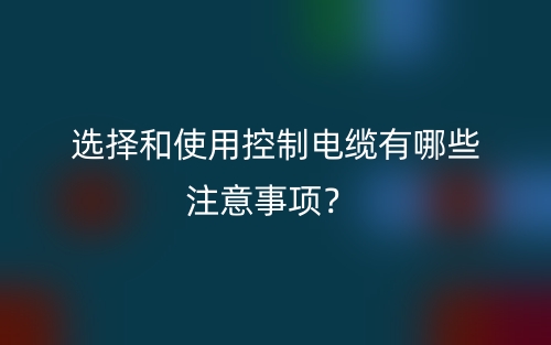 選擇和使用控制電纜有哪些注意事項？(圖1)