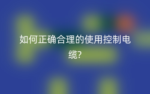 如何正確合理的使用控制電纜?(圖1)