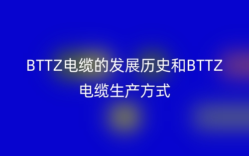 BTTZ電纜的發(fā)展歷史和BTTZ電纜生產(chǎn)方式(圖1)