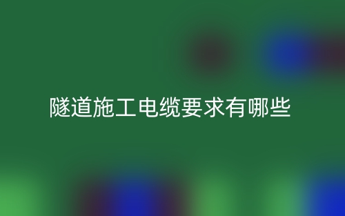 隧道施工電纜要求有哪些？(圖1)