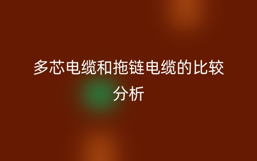 多芯電纜和拖鏈電纜的比較分析(圖1)