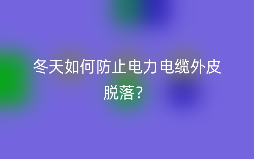 冬天如何防止電力電纜外皮脫落？(圖1)