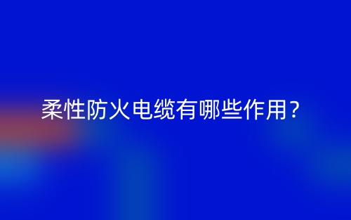 柔性防火電纜有哪些作用？(圖1)