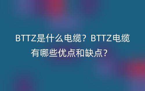 BTTZ是什么電纜？BTTZ電纜有哪些優(yōu)點(diǎn)和缺點(diǎn)？(圖1)
