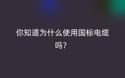 你知道為什么使用國標(biāo)電纜嗎？(圖1)