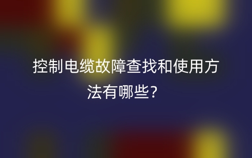 控制電纜故障查找和使用方法有哪些？(圖1)