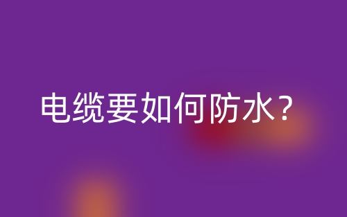 電纜要如何防水？(圖1)