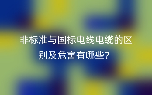 非標(biāo)準(zhǔn)與國(guó)標(biāo)電線電纜的區(qū)別及危害有哪些？(圖1)