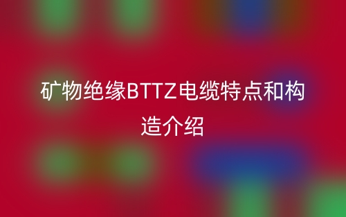 礦物絕緣BTTZ電纜特點和構(gòu)造介紹(圖1)