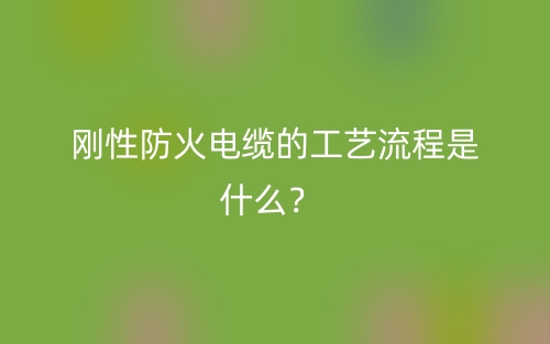 剛性防火電纜的工藝流程是什么？(圖1)