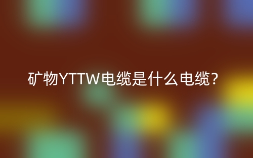 礦物YTTW電纜是什么電纜？(圖1)