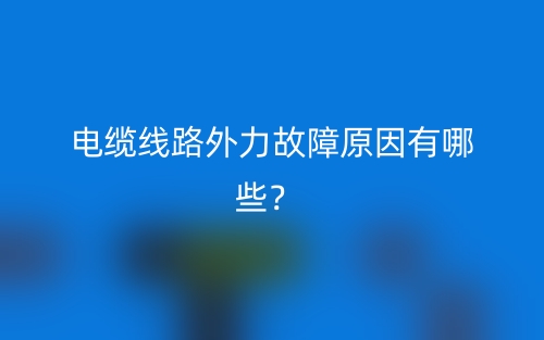 電纜線路外力故障原因有哪些？(圖1)