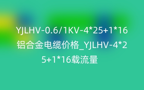YJLHV-0.6/1KV-4*25+1*16鋁合金電纜價(jià)格_YJLHV-4*25+1*16載流量(圖1)