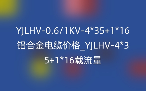 YJLHV-0.6/1KV-4*35+1*16鋁合金電纜價(jià)格_YJLHV-4*35+1*16載流量(圖1)