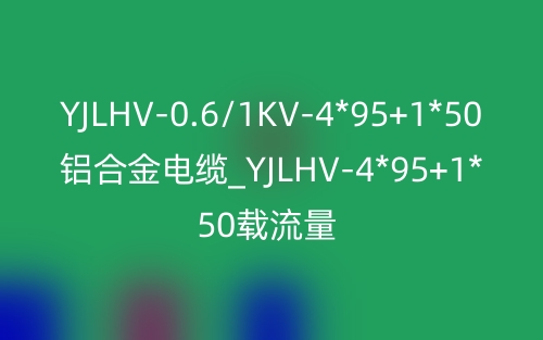 YJLHV-0.6/1KV4*95+1*50鋁合金電纜_YJLHV-4*95+1*50載流量(圖1)