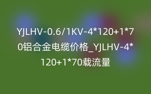 YJLHV-0.6/1KV-4*120+1*70鋁合金電纜價格_YJLHV-4*120+1*70載流量(圖1)