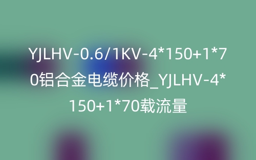 YJLHV-0.6/1KV-4*150+1*70鋁合金電纜價格_YJLHV-4*150+1*70載流量(圖1)
