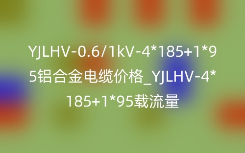 YJLHV-0.6/1kV-4*185+1*95鋁合金電纜價格_YJLHV-4*185+1*95載流量(圖1)