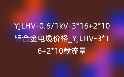 YJLHV-0.6/1kV-3*16+2*10鋁合金電纜價(jià)格_YJLHV-3*16+2*10載流量(圖1)