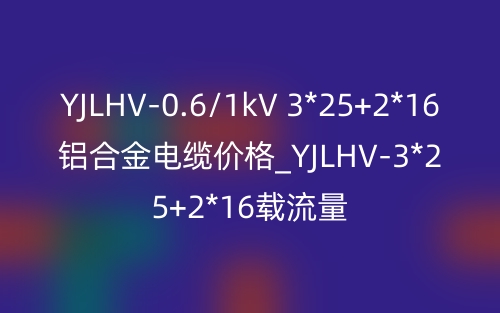 YJLHV-0.6/1kV 3*25+2*16鋁合金電纜價格_YJLHV-3*25+2*16載流量(圖1)