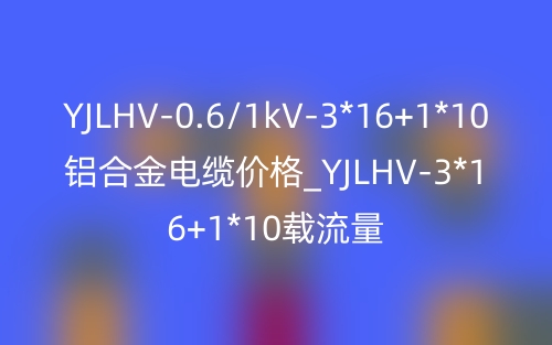 YJLHV-0.6/1kV-3*16+1*10鋁合金電纜價(jià)格_YJLHV-3*16+1*10載流量(圖1)