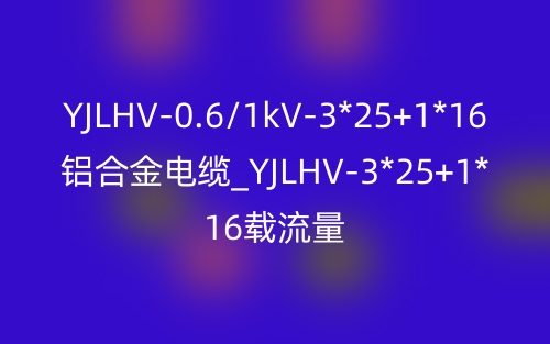 YJLHV-0.6/1kV-3*25+1*16鋁合金電纜價(jià)格_YJLHV-3*25+1*16載流量(圖1)