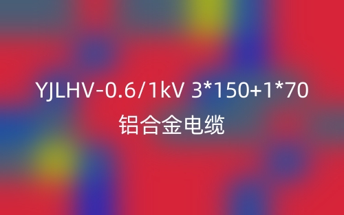 YJLHV-0.6/1kV-3*150+1*70鋁合金電纜價格_YJLHV-3*150+1*70載流量(圖1)